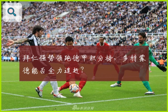 拜仁强势领跑德甲积分榜，多特蒙德能否全力追赶？