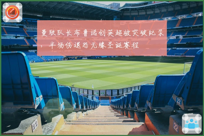 曼联队长布鲁诺创英超被突破纪录，半场伤退恐无缘圣诞赛程