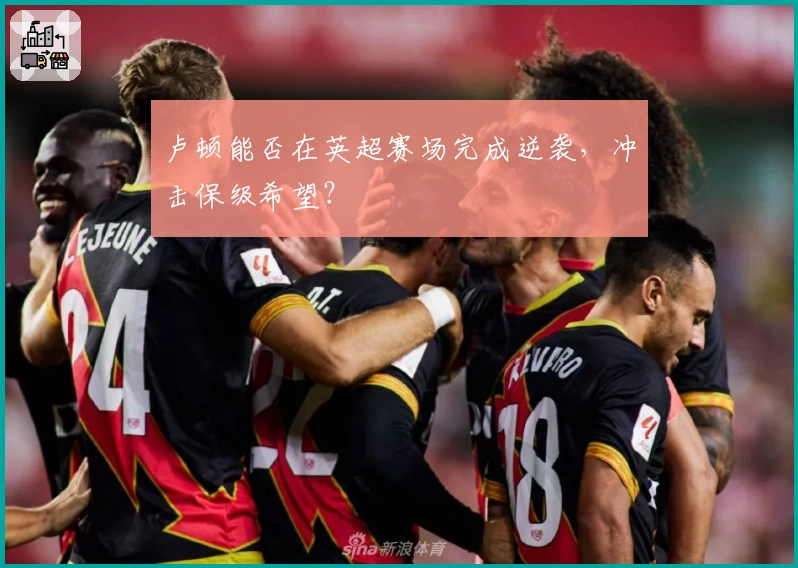 卢顿能否在英超赛场完成逆袭，冲击保级希望？