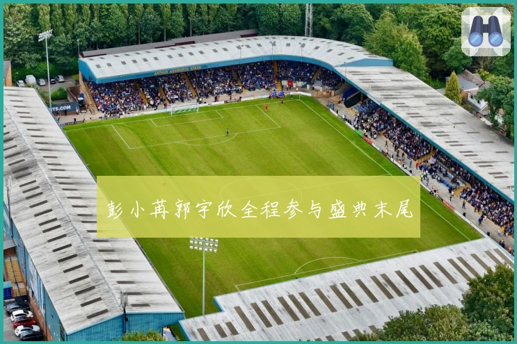 彭小苒郭宇欣全程参与盛典末尾