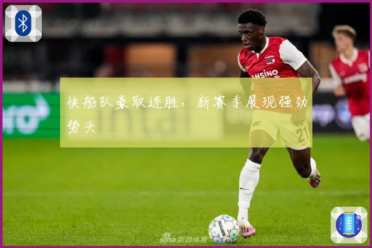 快船队豪取连胜，新赛季展现强劲势头