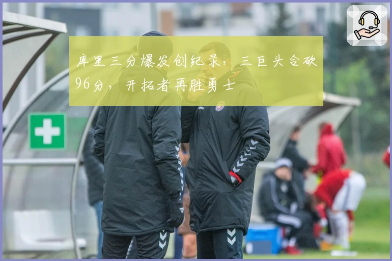 库里三分爆发创纪录，三巨头合砍96分，开拓者再胜勇士