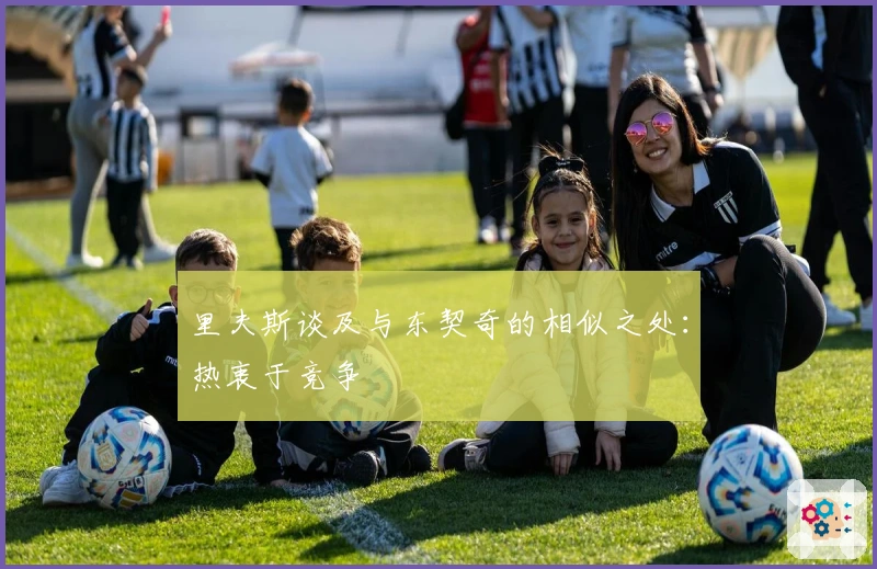 里夫斯谈及与东契奇的相似之处：热衷于竞争