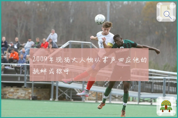 2009年现场大人物以掌声回应他的挑衅式称呼